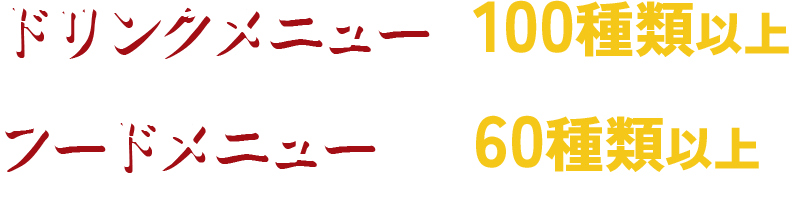 ドリンクメニュー100種類以上 フードメニュー60種類以上